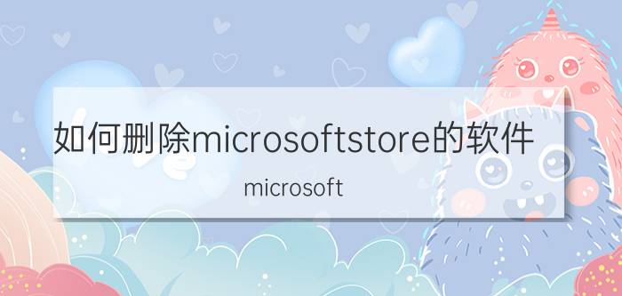 如何删除microsoftstore的软件 microsoft store 有什么清理软件？